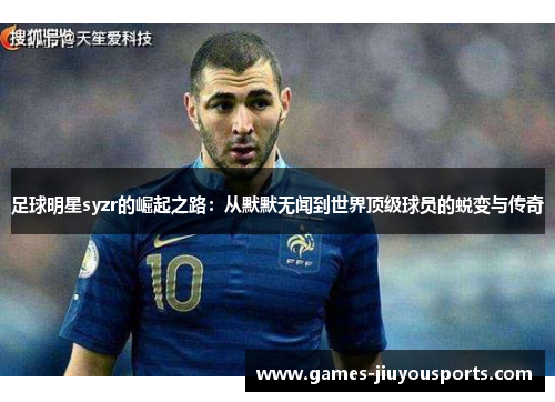 足球明星syzr的崛起之路：从默默无闻到世界顶级球员的蜕变与传奇