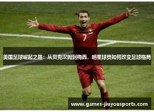 美国足球崛起之路：从贝克汉姆到梅西，明星球员如何改变足球格局