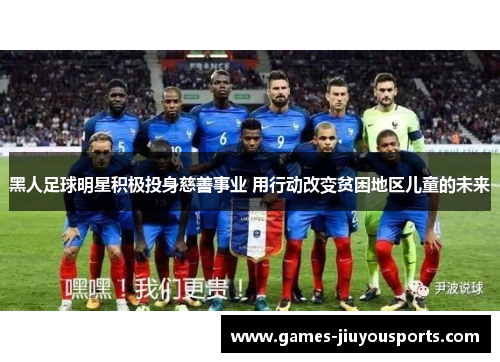 黑人足球明星积极投身慈善事业 用行动改变贫困地区儿童的未来