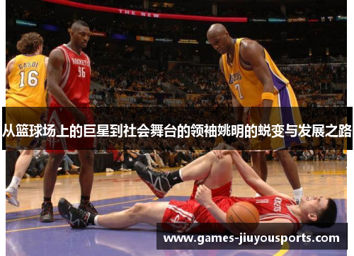从篮球场上的巨星到社会舞台的领袖姚明的蜕变与发展之路