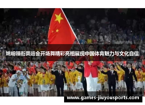 姚明领衔奥运会开场舞精彩亮相展现中国体育魅力与文化自信