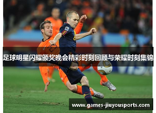 足球明星闪耀颁奖晚会精彩时刻回顾与荣耀时刻集锦