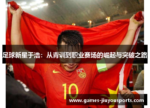 足球新星于浩：从青训到职业赛场的崛起与突破之路