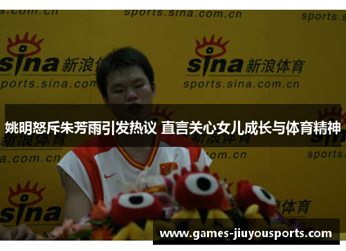 姚明怒斥朱芳雨引发热议 直言关心女儿成长与体育精神