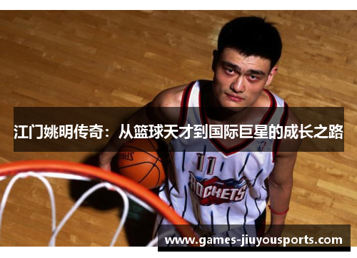 江门姚明传奇：从篮球天才到国际巨星的成长之路
