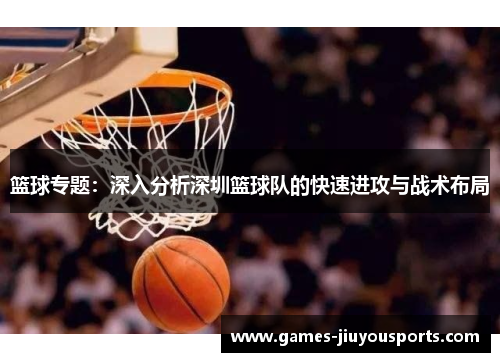 篮球专题：深入分析深圳篮球队的快速进攻与战术布局