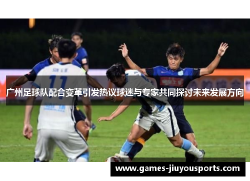 广州足球队配合变革引发热议球迷与专家共同探讨未来发展方向