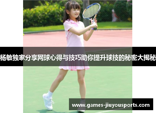 杨敏独家分享网球心得与技巧助你提升球技的秘密大揭秘