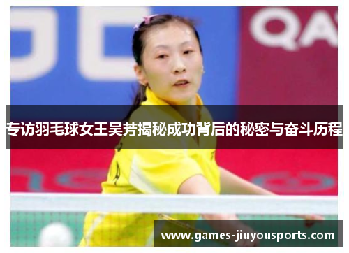 专访羽毛球女王吴芳揭秘成功背后的秘密与奋斗历程