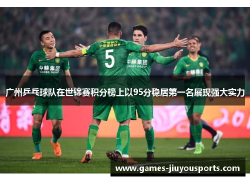 广州乒乓球队在世锦赛积分榜上以95分稳居第一名展现强大实力