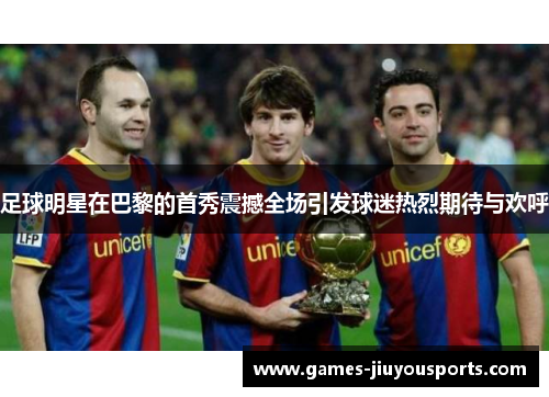 足球明星在巴黎的首秀震撼全场引发球迷热烈期待与欢呼