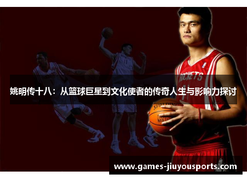 姚明传十八：从篮球巨星到文化使者的传奇人生与影响力探讨