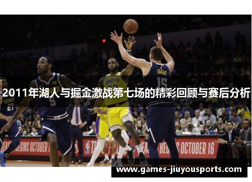 2011年湖人与掘金激战第七场的精彩回顾与赛后分析