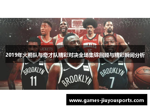 2019年火箭队与奇才队精彩对决全场集锦回顾与精彩瞬间分析