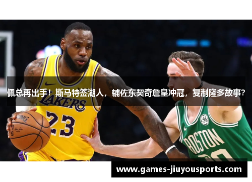 佩总再出手！斯马特签湖人，辅佐东契奇詹皇冲冠，复制隆多故事？