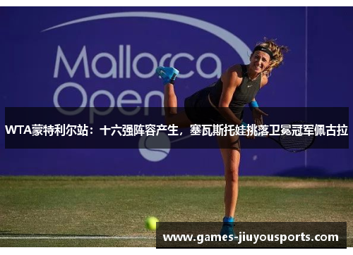 WTA蒙特利尔站：十六强阵容产生，塞瓦斯托娃挑落卫冕冠军佩古拉