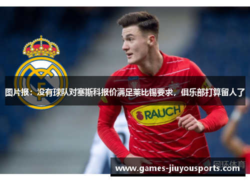 图片报：没有球队对塞斯科报价满足莱比锡要求，俱乐部打算留人了