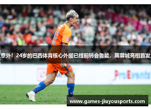 意外！24岁的巴西体育核心外援已提前转会鲁能，踢蓉城亮相首发