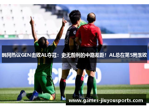 韩网热议GEN击败AL夺冠：史无前例的中路差距！AL总在第5局落败