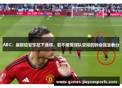 ABC：曼联给安东尼下通牒，若不接受球队安排的转会就坐看台